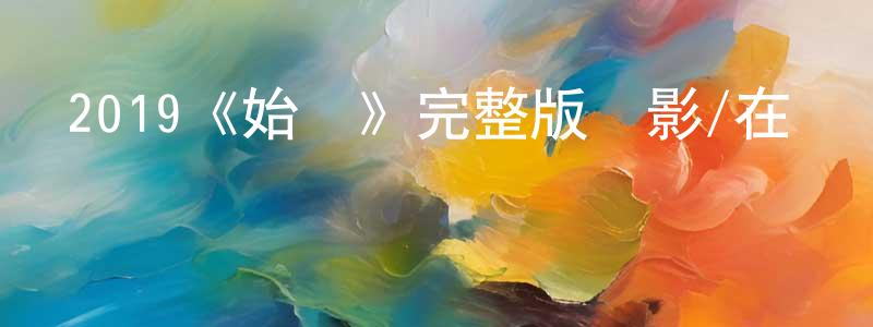 陳芹芬發布2019《始動》完整版電影/在線觀看/百度云-美劇天堂
